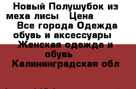 Новый Полушубок из меха лисы › Цена ­ 40 000 - Все города Одежда, обувь и аксессуары » Женская одежда и обувь   . Калининградская обл.